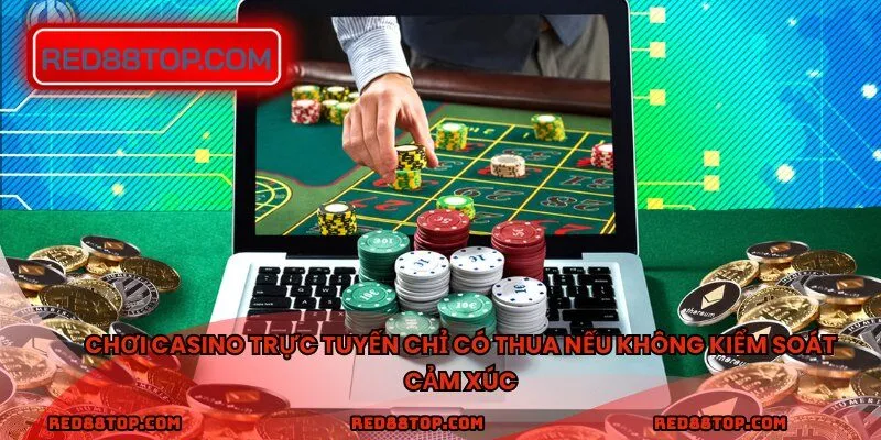 Chơi casino trực tuyến chỉ có thua nếu không kiểm soát cảm xúc