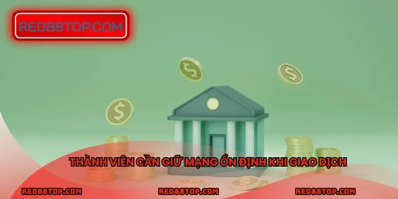 Thành viên cần giữ mạng ổn định khi giao dịch